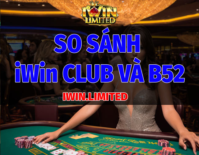 So sánh nhà cái iWin Club và B52 Club: Ưu và nhược điểm