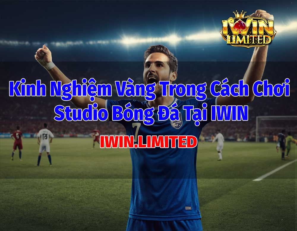 kinh nghiệm khi chơi studio bóng đá tại iwin