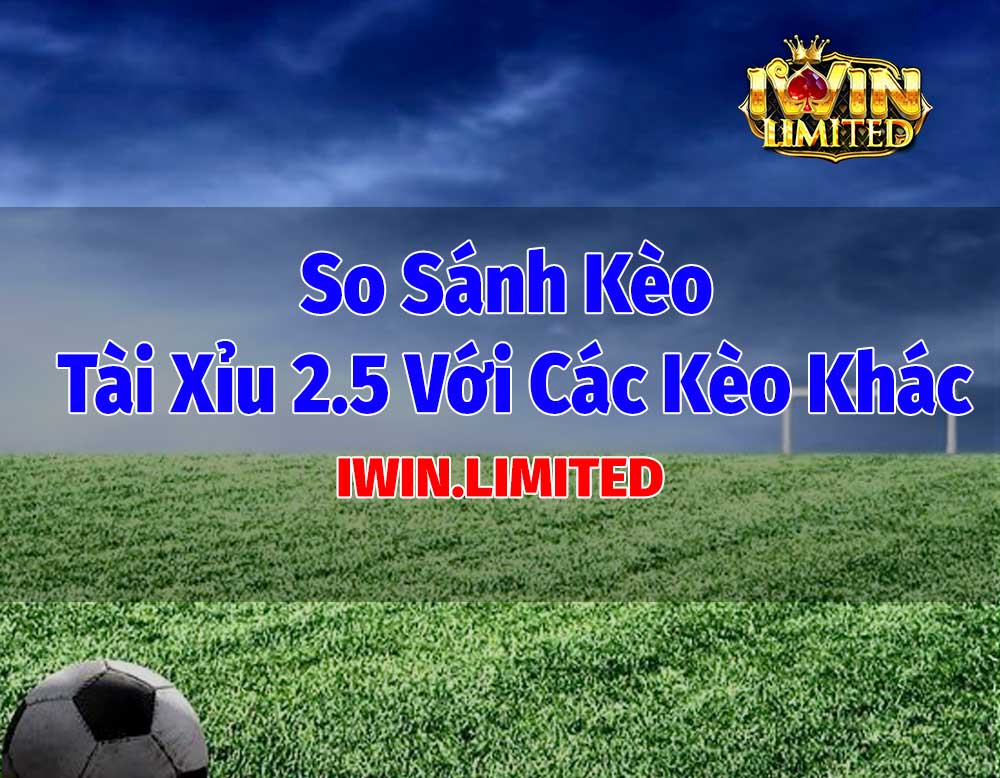 so sánh kèo tài xỉu 2.5 với kèo khác