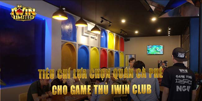 Tiêu chí lựa chọn quán cà phê cho game thủ iWin Club