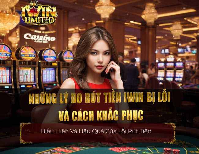 Những lý do rút tiền iWin bị lỗi và cách khắc phục