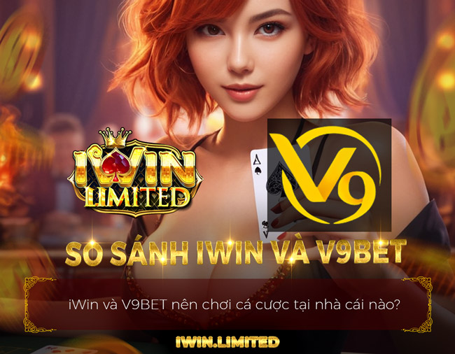 So sánh iWin và V9Bet: Lựa chọn nhà cái tốt nhất Việt Nam hiện nay