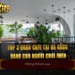 Top 3 quán cafe tại Đà Nẵng dành cho người chơi iWin