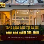 Top 3 quán cafe tại Hà Nội dành cho người chơi iWin