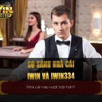 So sánh iWin Club và iWin334: Nhà cái nào sẽ giúp bạn giàu có?